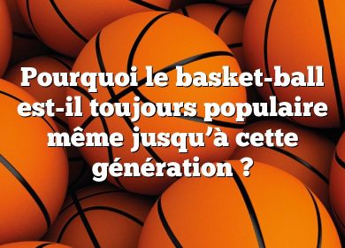 Pourquoi le basket-ball est-il toujours populaire même jusqu’à cette génération ?